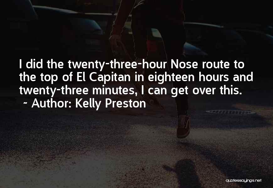 Kelly Preston Quotes: I Did The Twenty-three-hour Nose Route To The Top Of El Capitan In Eighteen Hours And Twenty-three Minutes, I Can