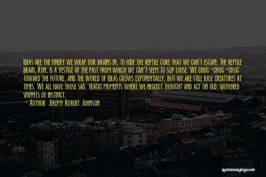 Jeremy Robert Johnson Quotes: Ideas Are The Finery We Wrap Our Brains In, To Hide The Reptile Core That We Can't Escape. The Reptile