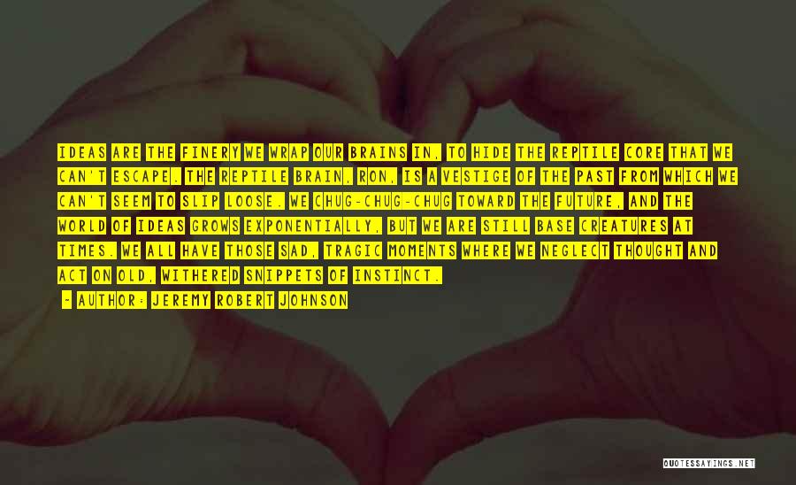 Jeremy Robert Johnson Quotes: Ideas Are The Finery We Wrap Our Brains In, To Hide The Reptile Core That We Can't Escape. The Reptile