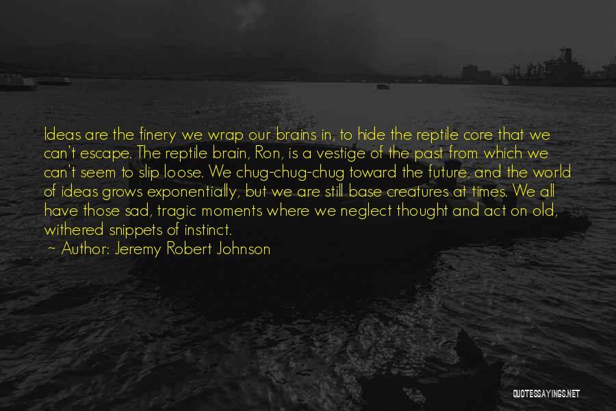 Jeremy Robert Johnson Quotes: Ideas Are The Finery We Wrap Our Brains In, To Hide The Reptile Core That We Can't Escape. The Reptile