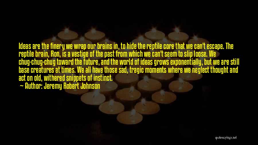 Jeremy Robert Johnson Quotes: Ideas Are The Finery We Wrap Our Brains In, To Hide The Reptile Core That We Can't Escape. The Reptile