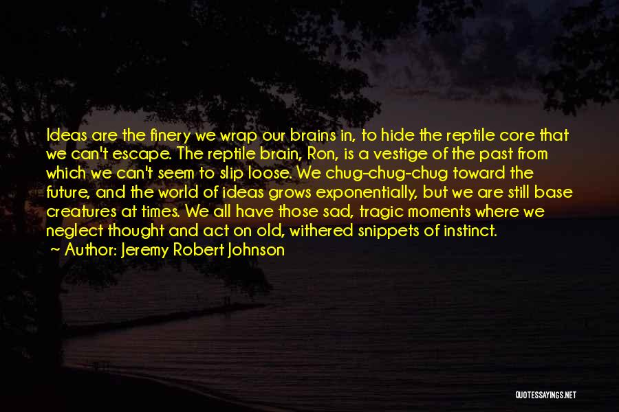 Jeremy Robert Johnson Quotes: Ideas Are The Finery We Wrap Our Brains In, To Hide The Reptile Core That We Can't Escape. The Reptile