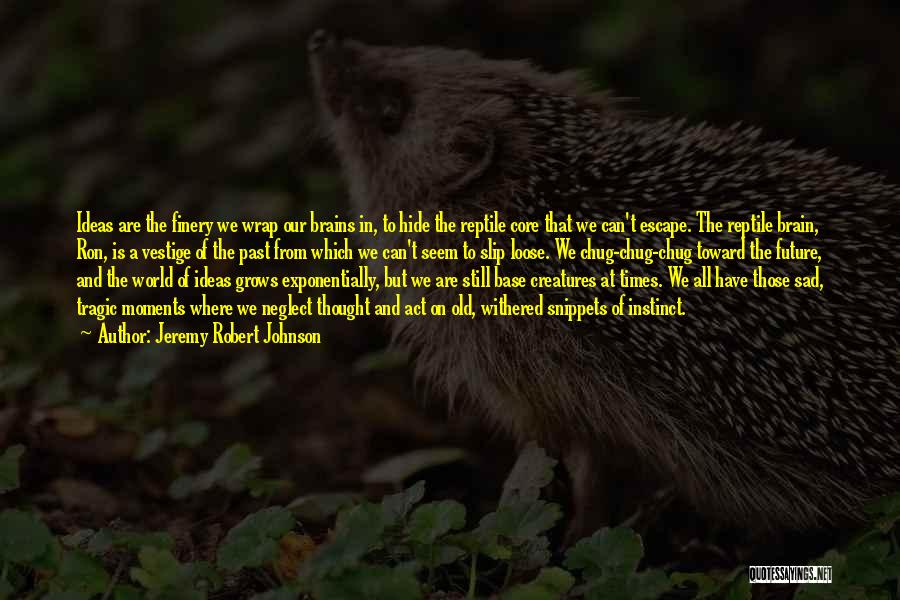 Jeremy Robert Johnson Quotes: Ideas Are The Finery We Wrap Our Brains In, To Hide The Reptile Core That We Can't Escape. The Reptile