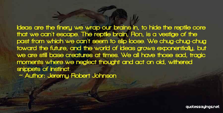 Jeremy Robert Johnson Quotes: Ideas Are The Finery We Wrap Our Brains In, To Hide The Reptile Core That We Can't Escape. The Reptile