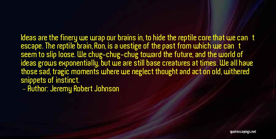 Jeremy Robert Johnson Quotes: Ideas Are The Finery We Wrap Our Brains In, To Hide The Reptile Core That We Can't Escape. The Reptile