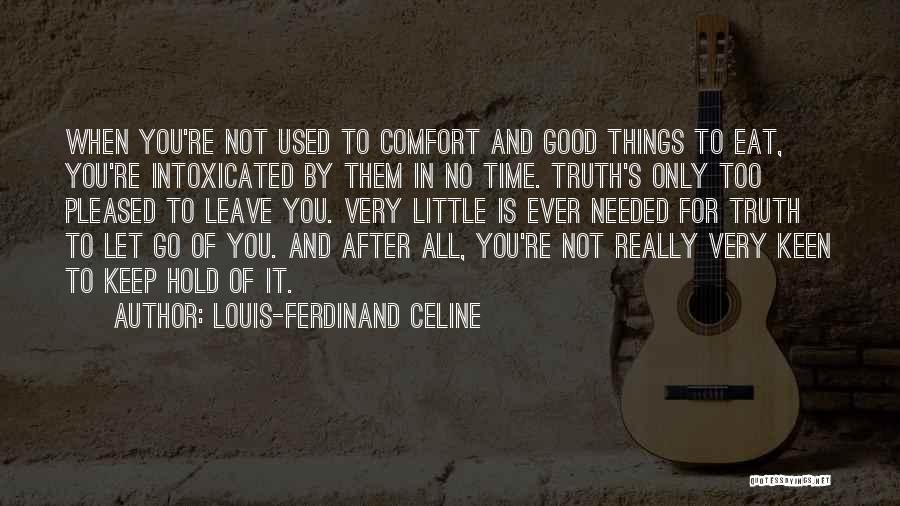 Louis-Ferdinand Celine Quotes: When You're Not Used To Comfort And Good Things To Eat, You're Intoxicated By Them In No Time. Truth's Only