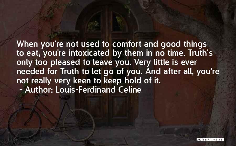Louis-Ferdinand Celine Quotes: When You're Not Used To Comfort And Good Things To Eat, You're Intoxicated By Them In No Time. Truth's Only