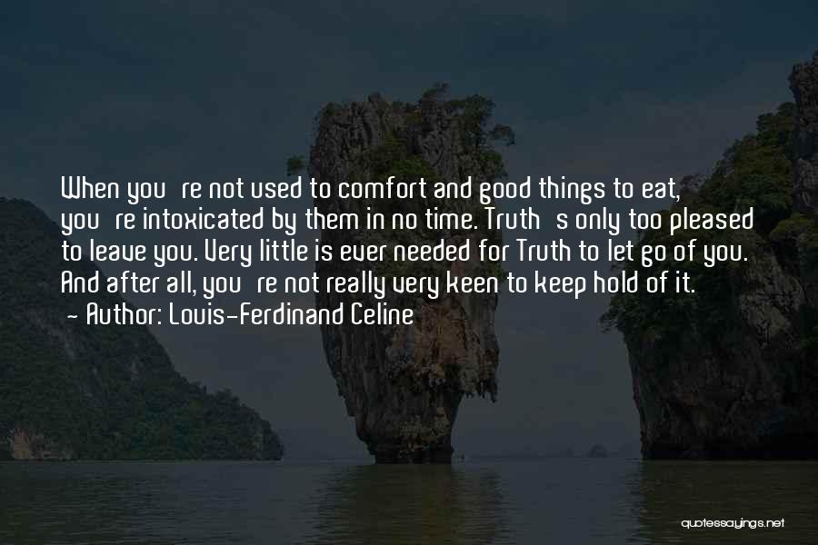 Louis-Ferdinand Celine Quotes: When You're Not Used To Comfort And Good Things To Eat, You're Intoxicated By Them In No Time. Truth's Only