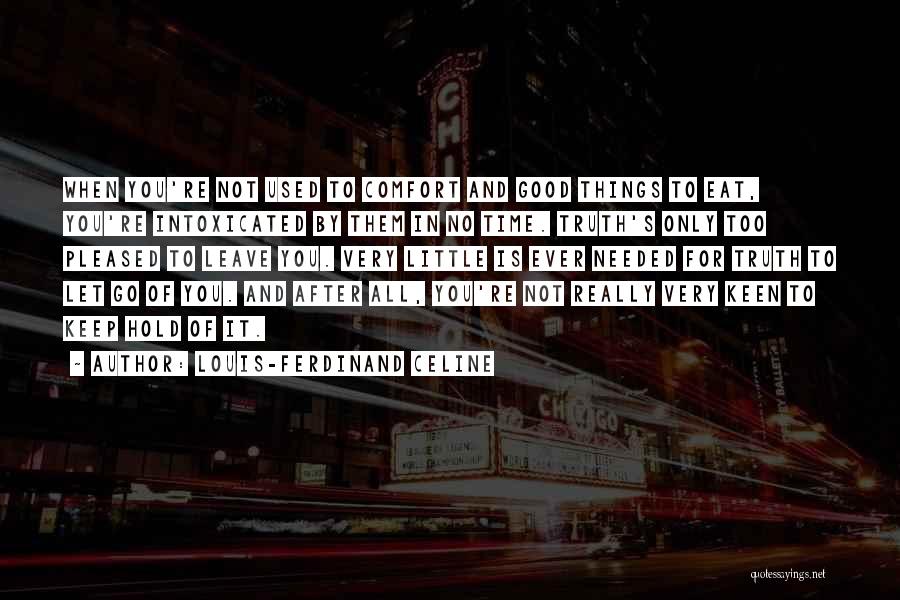 Louis-Ferdinand Celine Quotes: When You're Not Used To Comfort And Good Things To Eat, You're Intoxicated By Them In No Time. Truth's Only