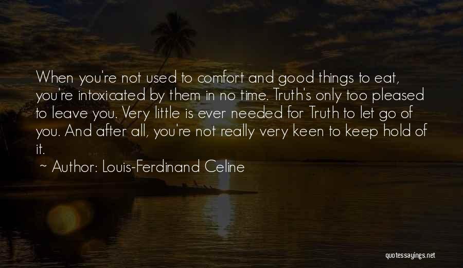Louis-Ferdinand Celine Quotes: When You're Not Used To Comfort And Good Things To Eat, You're Intoxicated By Them In No Time. Truth's Only