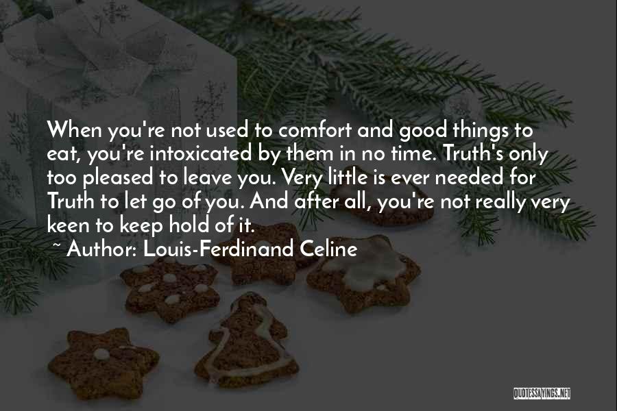 Louis-Ferdinand Celine Quotes: When You're Not Used To Comfort And Good Things To Eat, You're Intoxicated By Them In No Time. Truth's Only