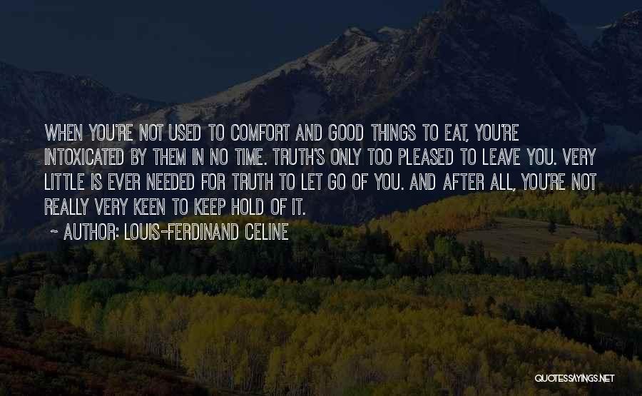 Louis-Ferdinand Celine Quotes: When You're Not Used To Comfort And Good Things To Eat, You're Intoxicated By Them In No Time. Truth's Only