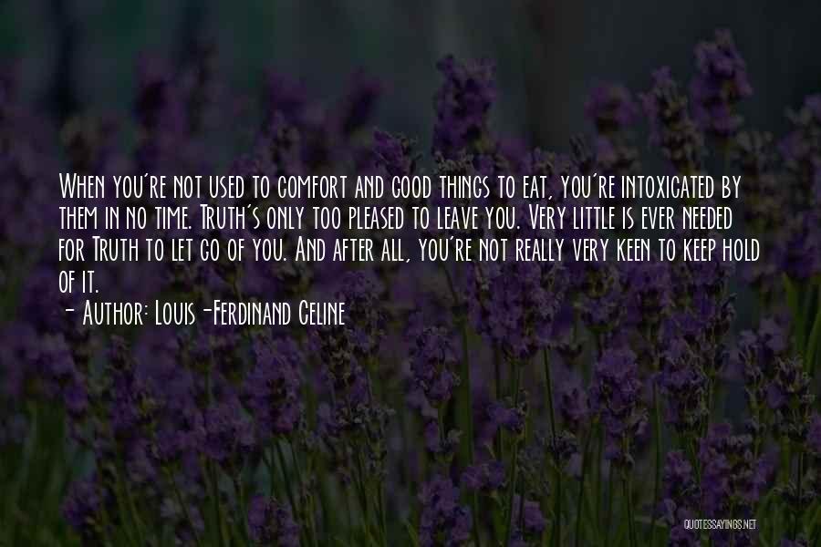 Louis-Ferdinand Celine Quotes: When You're Not Used To Comfort And Good Things To Eat, You're Intoxicated By Them In No Time. Truth's Only