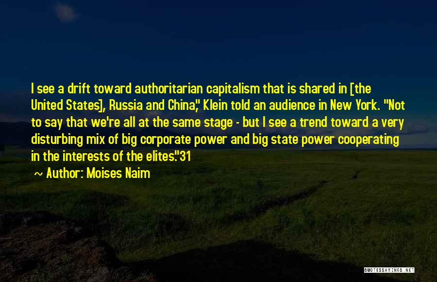 Moises Naim Quotes: I See A Drift Toward Authoritarian Capitalism That Is Shared In [the United States], Russia And China, Klein Told An