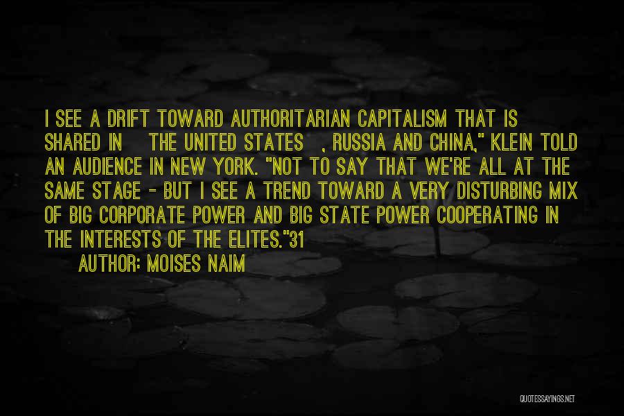 Moises Naim Quotes: I See A Drift Toward Authoritarian Capitalism That Is Shared In [the United States], Russia And China, Klein Told An