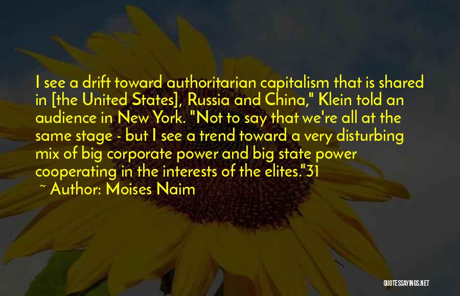 Moises Naim Quotes: I See A Drift Toward Authoritarian Capitalism That Is Shared In [the United States], Russia And China, Klein Told An