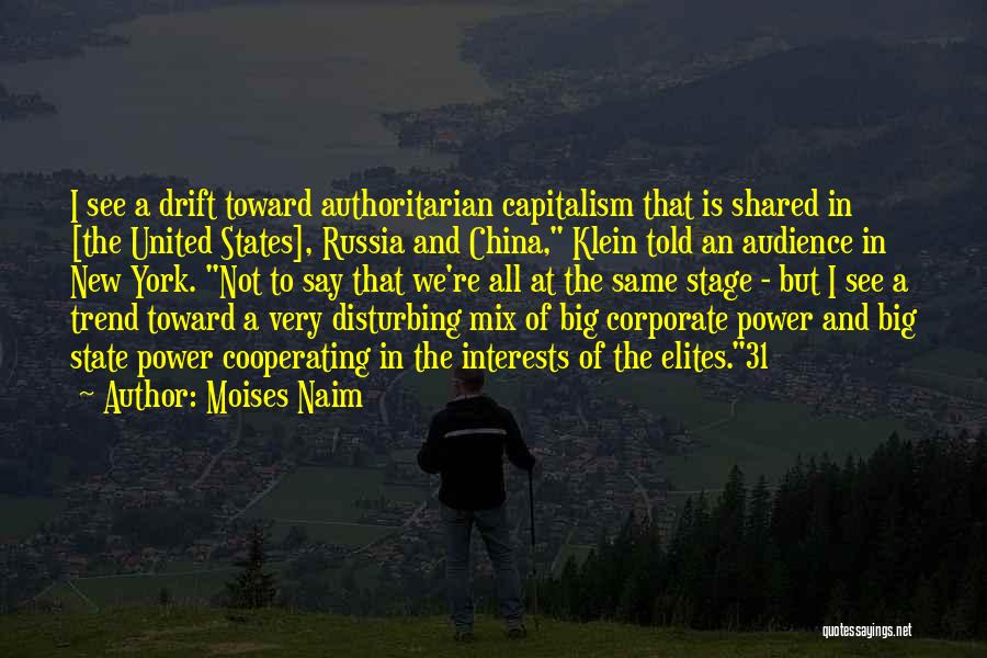 Moises Naim Quotes: I See A Drift Toward Authoritarian Capitalism That Is Shared In [the United States], Russia And China, Klein Told An