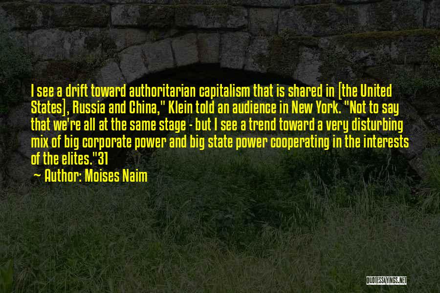 Moises Naim Quotes: I See A Drift Toward Authoritarian Capitalism That Is Shared In [the United States], Russia And China, Klein Told An