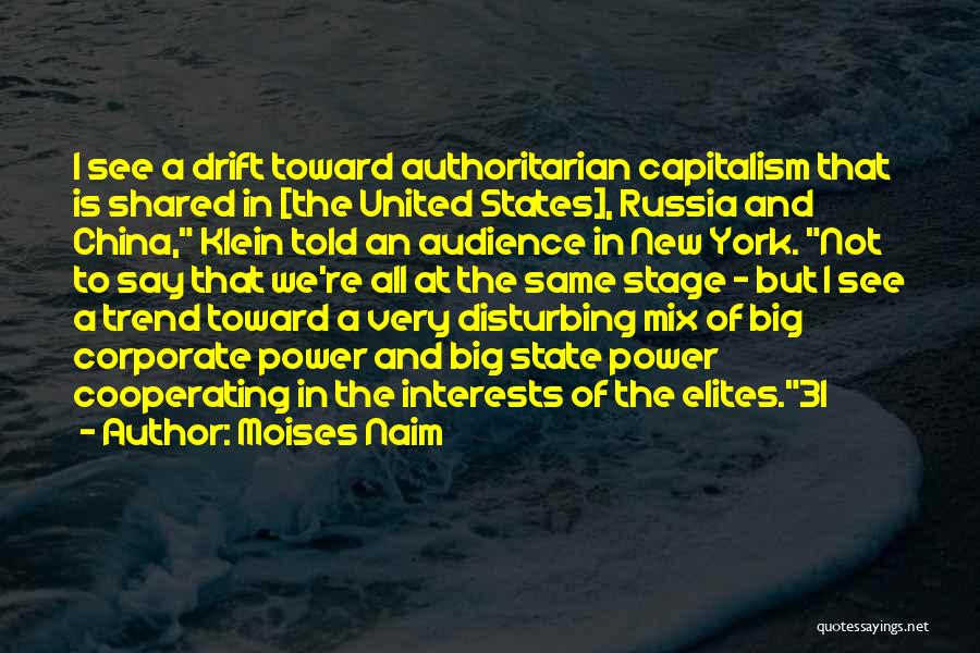 Moises Naim Quotes: I See A Drift Toward Authoritarian Capitalism That Is Shared In [the United States], Russia And China, Klein Told An