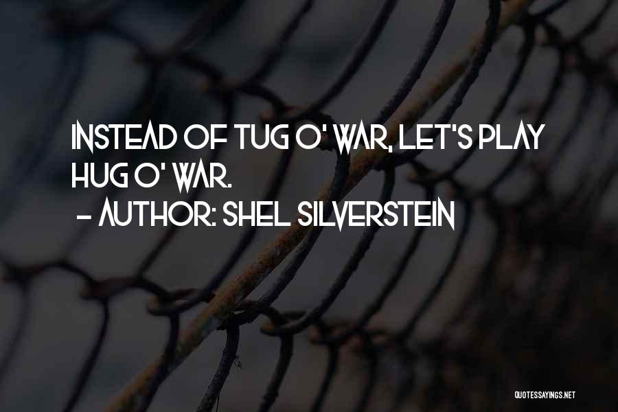 Shel Silverstein Quotes: Instead Of Tug O' War, Let's Play Hug O' War.