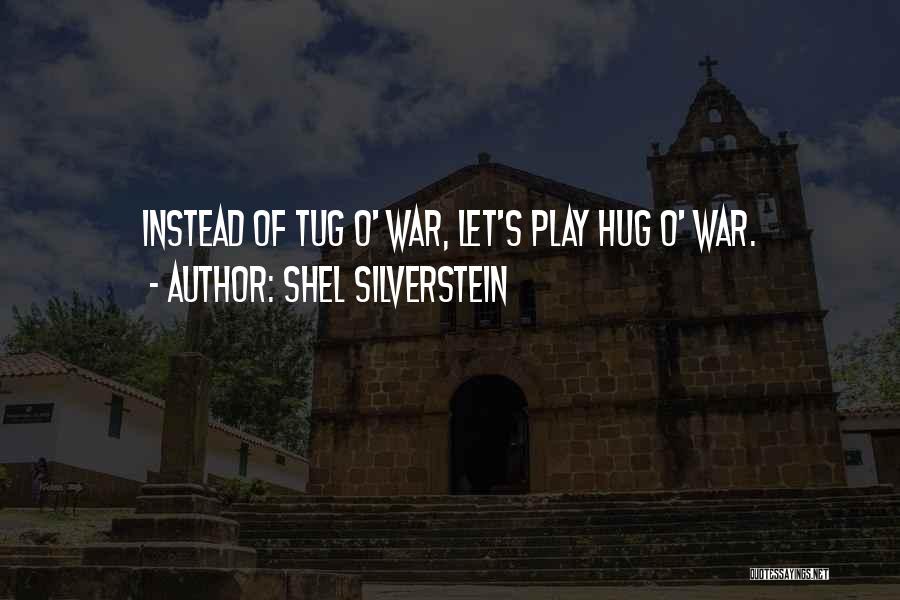 Shel Silverstein Quotes: Instead Of Tug O' War, Let's Play Hug O' War.