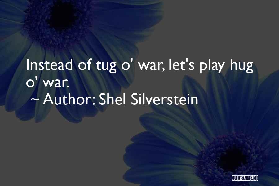 Shel Silverstein Quotes: Instead Of Tug O' War, Let's Play Hug O' War.