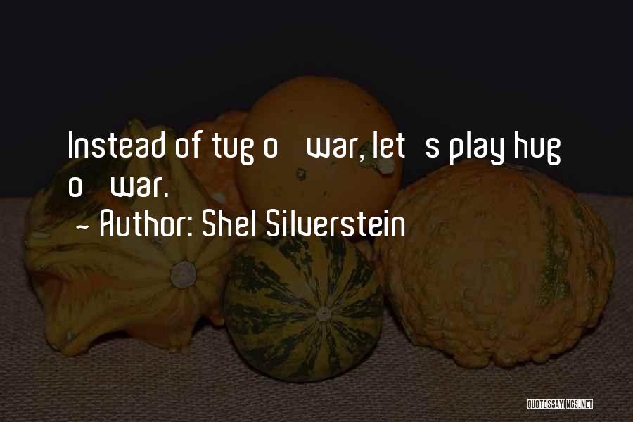 Shel Silverstein Quotes: Instead Of Tug O' War, Let's Play Hug O' War.