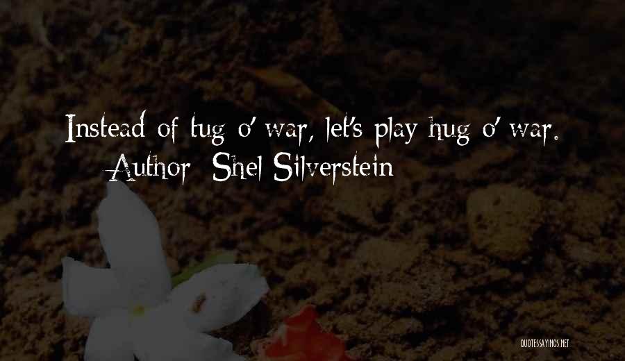 Shel Silverstein Quotes: Instead Of Tug O' War, Let's Play Hug O' War.