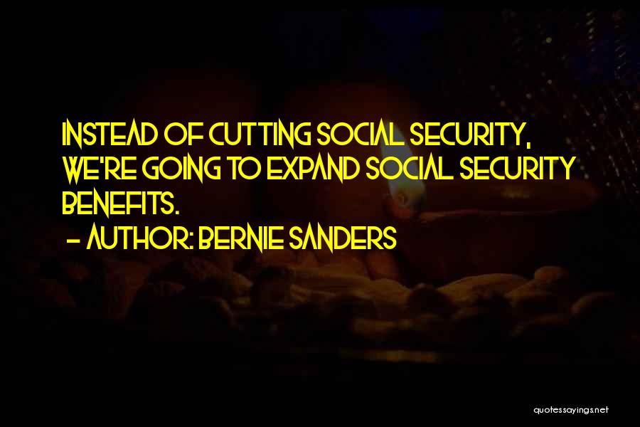 Bernie Sanders Quotes: Instead Of Cutting Social Security, We're Going To Expand Social Security Benefits.