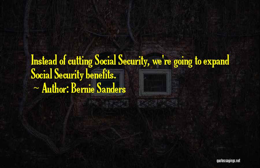 Bernie Sanders Quotes: Instead Of Cutting Social Security, We're Going To Expand Social Security Benefits.