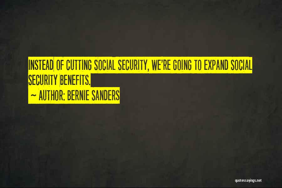 Bernie Sanders Quotes: Instead Of Cutting Social Security, We're Going To Expand Social Security Benefits.