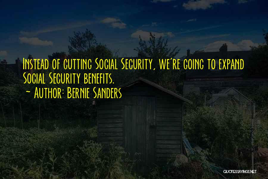 Bernie Sanders Quotes: Instead Of Cutting Social Security, We're Going To Expand Social Security Benefits.