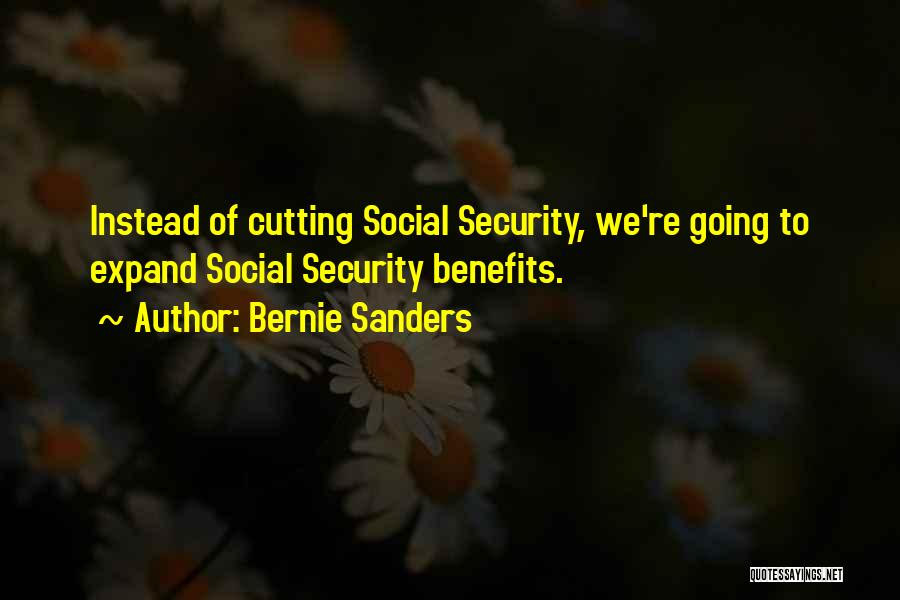 Bernie Sanders Quotes: Instead Of Cutting Social Security, We're Going To Expand Social Security Benefits.