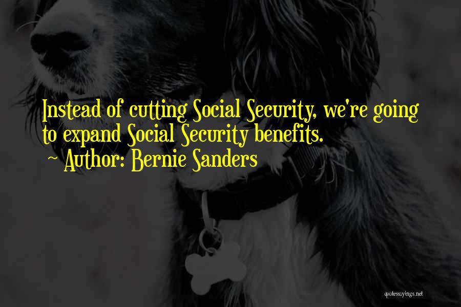 Bernie Sanders Quotes: Instead Of Cutting Social Security, We're Going To Expand Social Security Benefits.