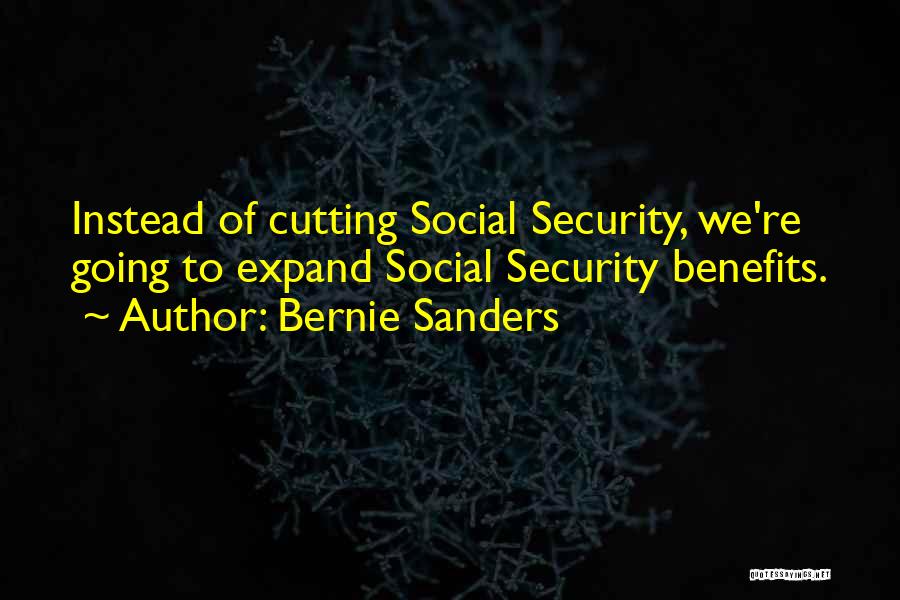 Bernie Sanders Quotes: Instead Of Cutting Social Security, We're Going To Expand Social Security Benefits.