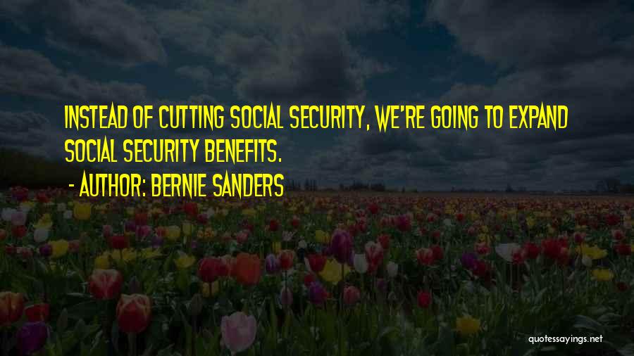 Bernie Sanders Quotes: Instead Of Cutting Social Security, We're Going To Expand Social Security Benefits.