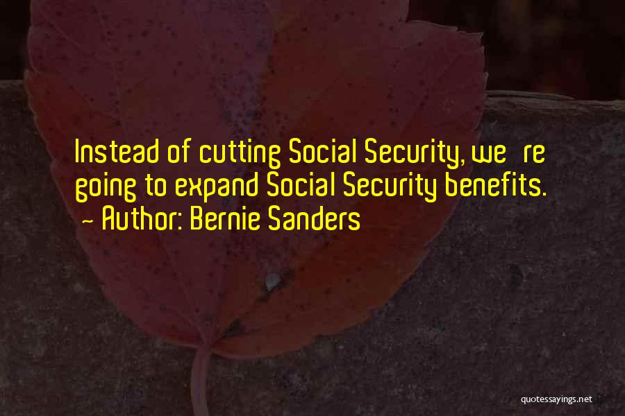 Bernie Sanders Quotes: Instead Of Cutting Social Security, We're Going To Expand Social Security Benefits.