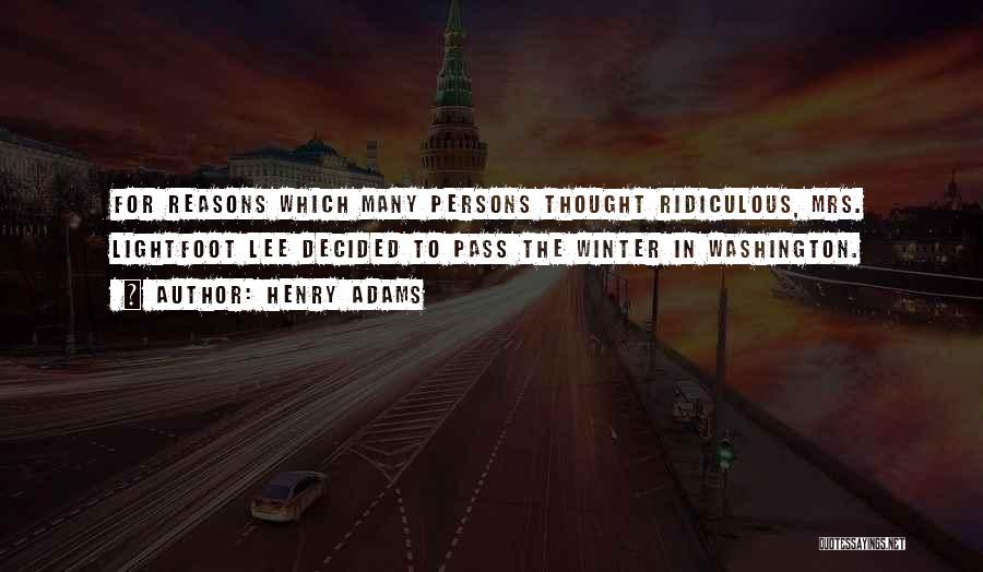 Henry Adams Quotes: For Reasons Which Many Persons Thought Ridiculous, Mrs. Lightfoot Lee Decided To Pass The Winter In Washington.