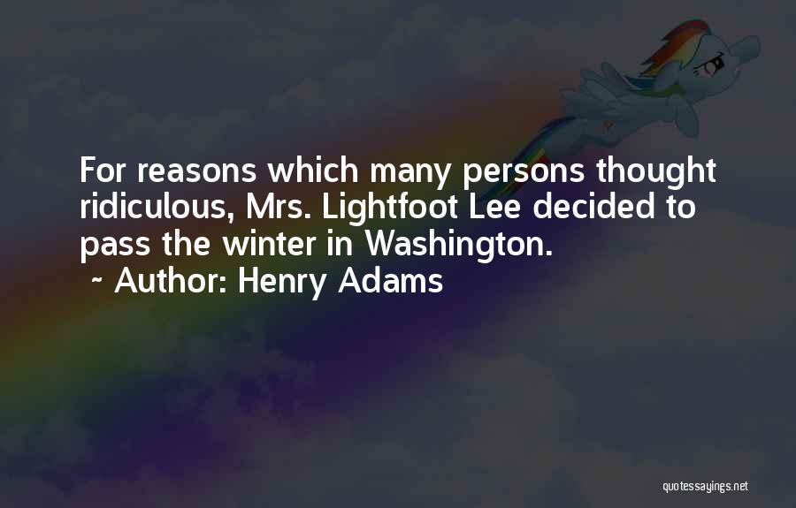 Henry Adams Quotes: For Reasons Which Many Persons Thought Ridiculous, Mrs. Lightfoot Lee Decided To Pass The Winter In Washington.