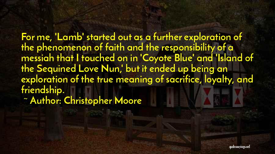 Christopher Moore Quotes: For Me, 'lamb' Started Out As A Further Exploration Of The Phenomenon Of Faith And The Responsibility Of A Messiah