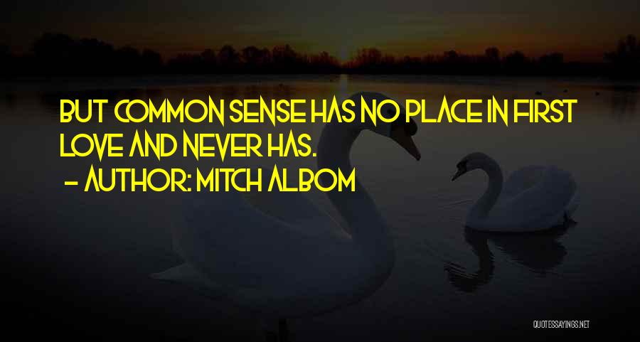 Mitch Albom Quotes: But Common Sense Has No Place In First Love And Never Has.