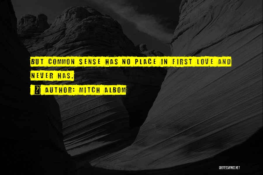 Mitch Albom Quotes: But Common Sense Has No Place In First Love And Never Has.