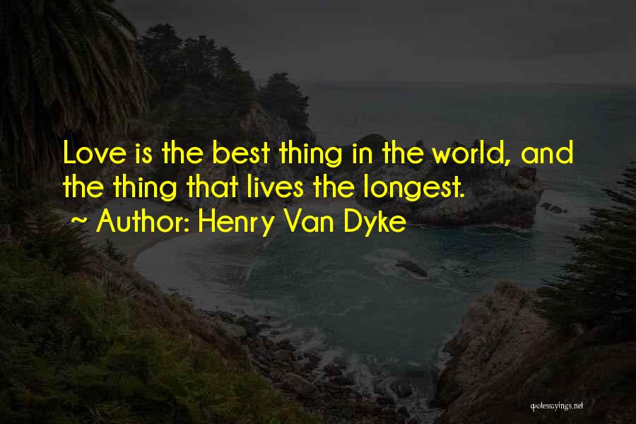Henry Van Dyke Quotes: Love Is The Best Thing In The World, And The Thing That Lives The Longest.