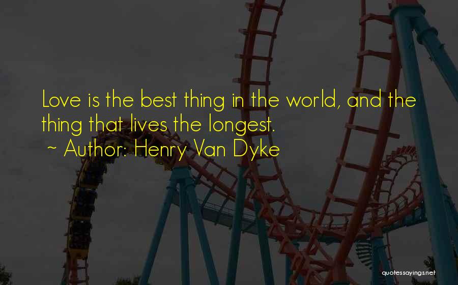 Henry Van Dyke Quotes: Love Is The Best Thing In The World, And The Thing That Lives The Longest.