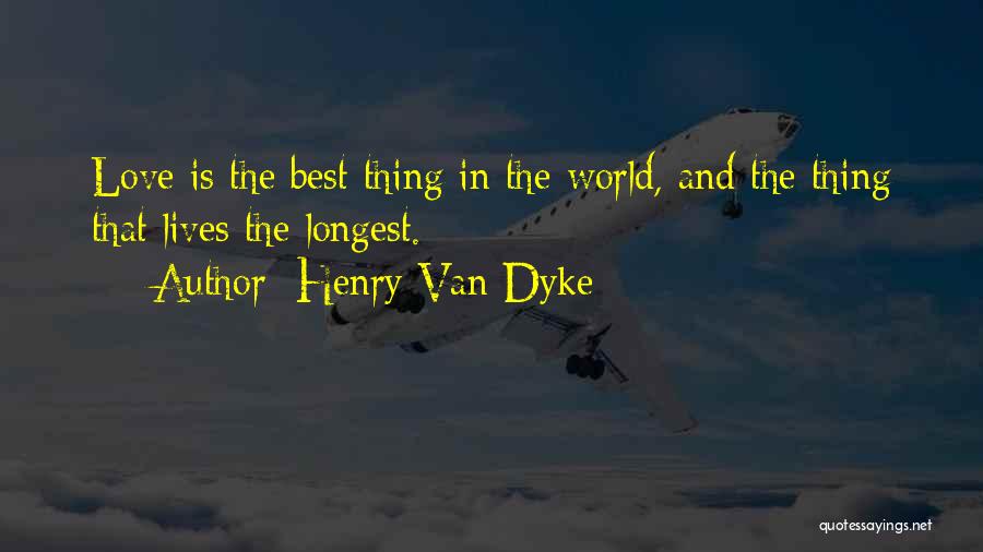 Henry Van Dyke Quotes: Love Is The Best Thing In The World, And The Thing That Lives The Longest.
