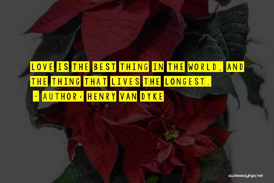 Henry Van Dyke Quotes: Love Is The Best Thing In The World, And The Thing That Lives The Longest.