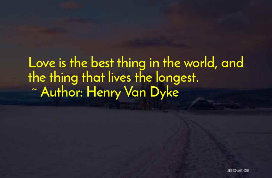 Henry Van Dyke Quotes: Love Is The Best Thing In The World, And The Thing That Lives The Longest.