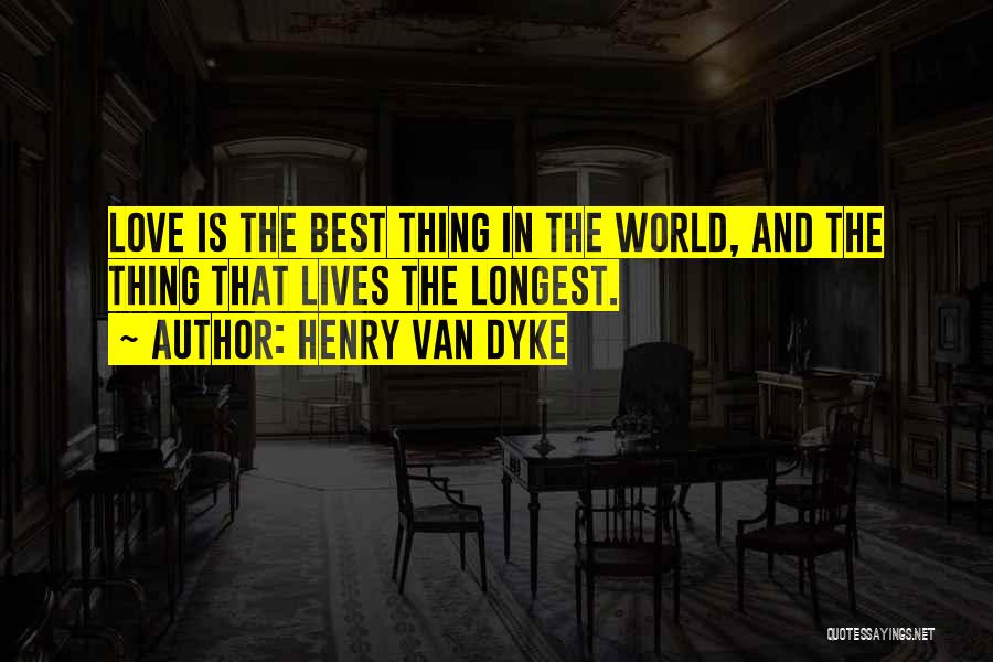 Henry Van Dyke Quotes: Love Is The Best Thing In The World, And The Thing That Lives The Longest.
