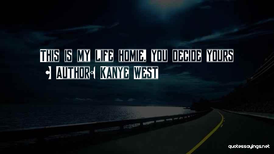 Kanye West Quotes: This Is My Life Homie, You Decide Yours