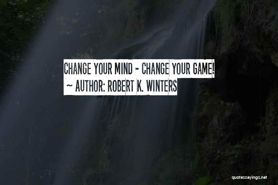 Robert K. Winters Quotes: Change Your Mind - Change Your Game!